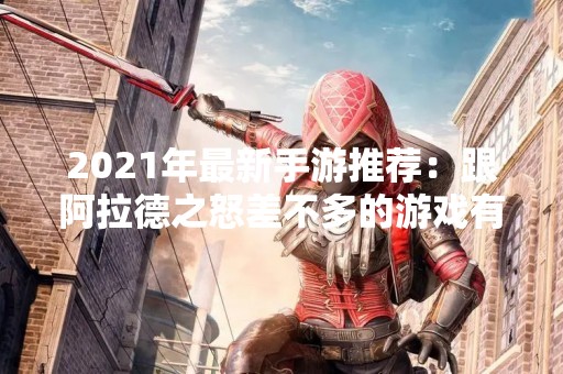 2021年最新手游推荐：跟阿拉德之怒差不多的游戏有哪些？