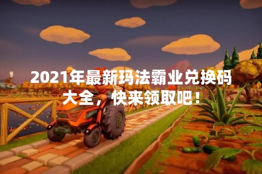 2021年最新玛法霸业兑换码大全，快来领取吧！