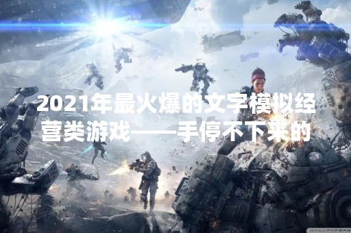 2021年最火爆的文字模拟经营类游戏——手停不下来的好玩