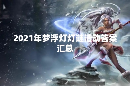2021年梦浮灯灯谜活动答案汇总