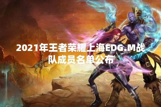 2021年王者荣耀上海EDG.M战队成员名单公布