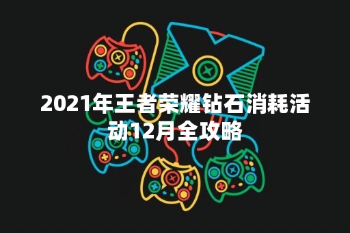 2021年王者荣耀钻石消耗活动12月全攻略