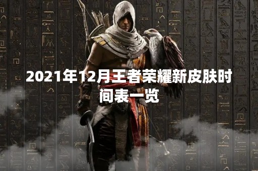 2021年12月王者荣耀新皮肤时间表一览