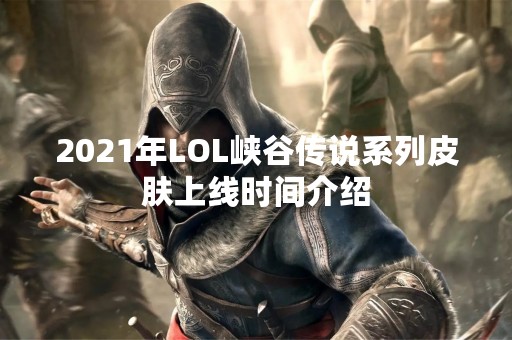 2021年LOL峡谷传说系列皮肤上线时间介绍
