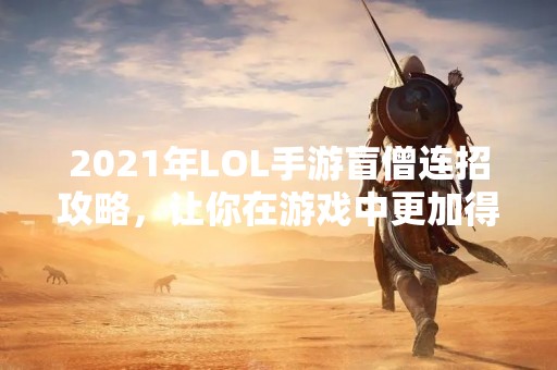 2021年LOL手游盲僧连招攻略，让你在游戏中更加得心应手