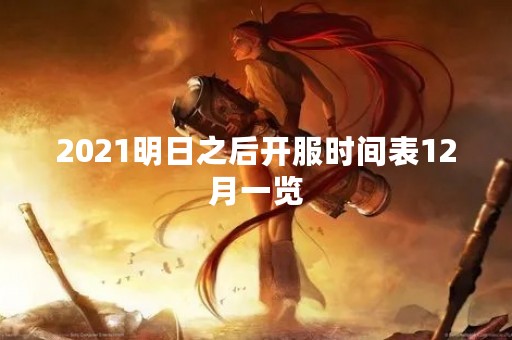 2021明日之后开服时间表12月一览