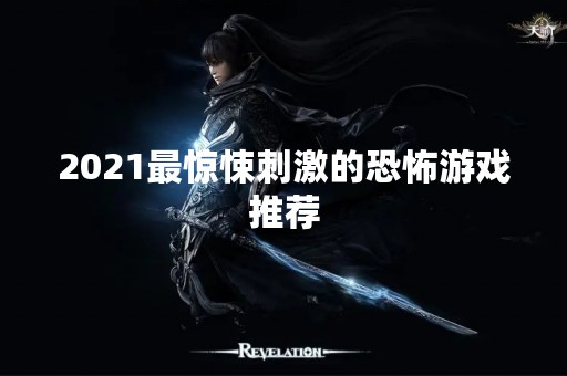 2021最惊悚**的恐怖游戏推荐
