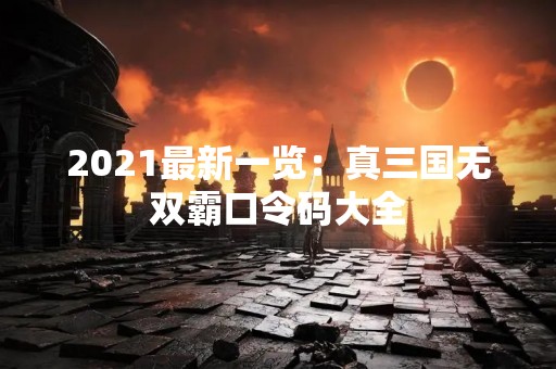 2021最新一览：真三国无双霸口令码大全