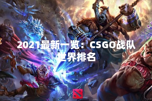 2021最新一览：CSGO战队世界排名