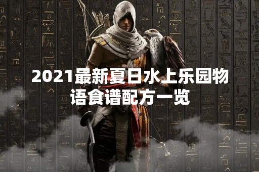 2021最新夏日水上乐园物语食谱配方一览