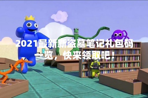 2021最新新盗墓笔记礼包码一览，快来领取吧！