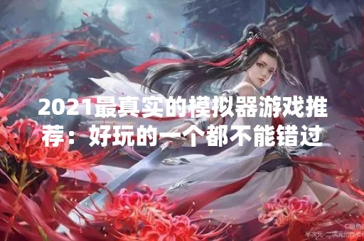 2021最真实的模拟器游戏推荐：好玩的一个都不能错过