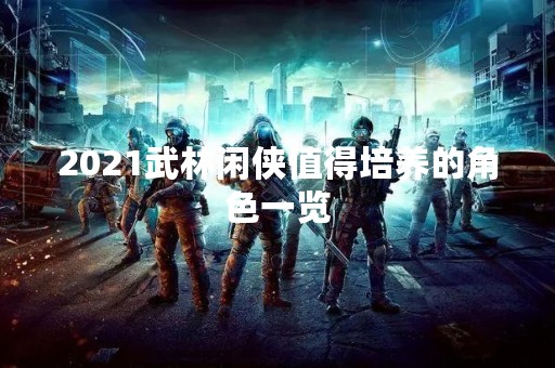 2021武林闲侠值得培养的角色一览