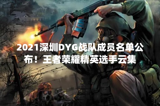 2021深圳DYG战队成员名单公布！王者荣耀精英选手云集