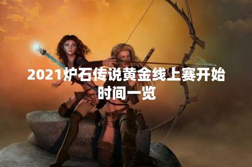 2021炉石传说黄金线上赛开始时间一览