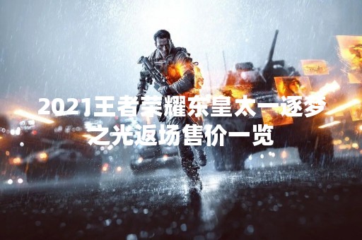 2021王者荣耀东皇太一逐梦之光返场售价一览