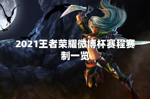 2021王者荣耀微博杯赛程赛制一览