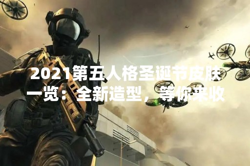 2021第五人格圣诞节皮肤一览：全新造型，等你来收藏！