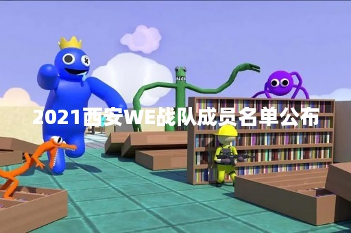 2021西安WE战队成员名单公布