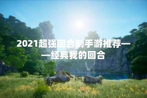 2021超强回合制手游推荐——经典我的回合