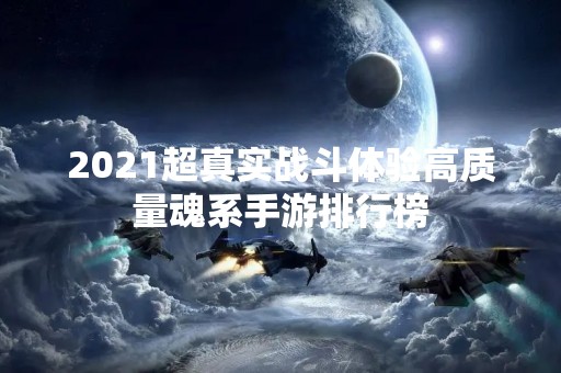 2021超真实战斗体验高质量魂系手游排行榜