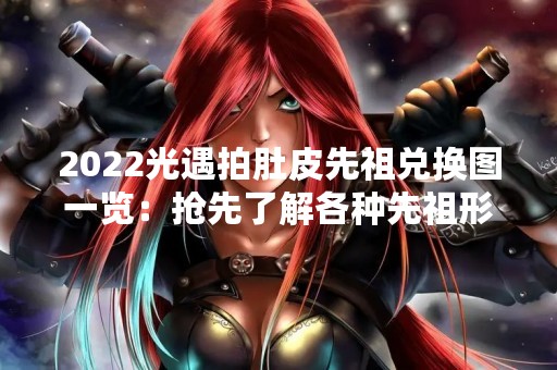2022光遇拍肚皮先祖兑换图一览：抢先了解各种先祖形象及其兑换方式！