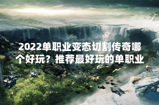 2022单职业变态切割传奇哪个好玩？推荐最好玩的单职业变态切割传奇