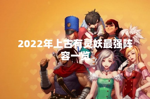 2022年上古有灵妖最强阵容一览