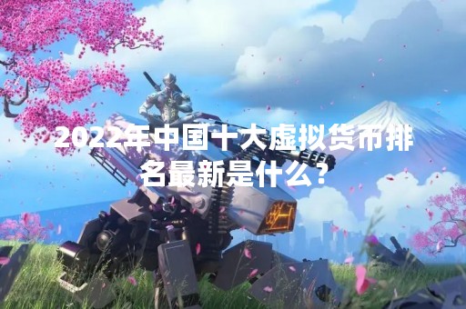 2022年中国十大虚拟货币排名最新是什么？
