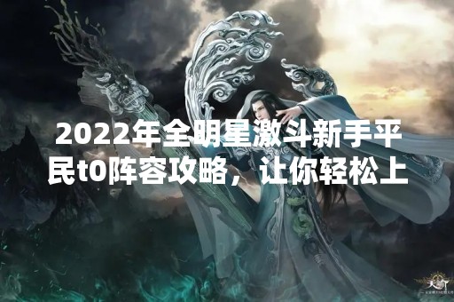 2022年全明星激斗新手平民t0阵容攻略，让你轻松上分！