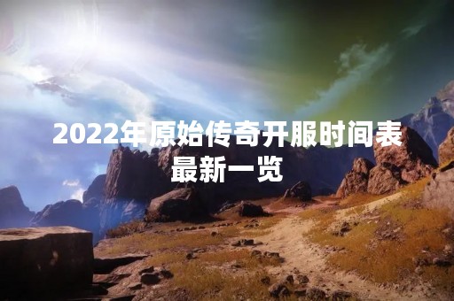 2022年原始传奇开服时间表最新一览