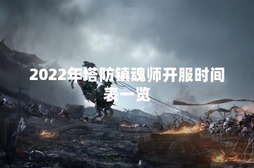 2022年塔防镇魂师开服时间表一览