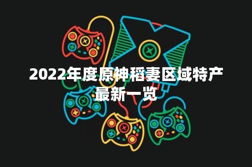 2022年度原神稻妻区域特产最新一览
