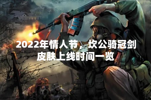 2022年情人节，坎公骑冠剑皮肤上线时间一览