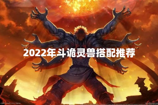 2022年斗诡灵兽搭配推荐