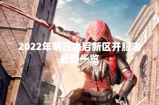 2022年明日之后新区开服表最新一览