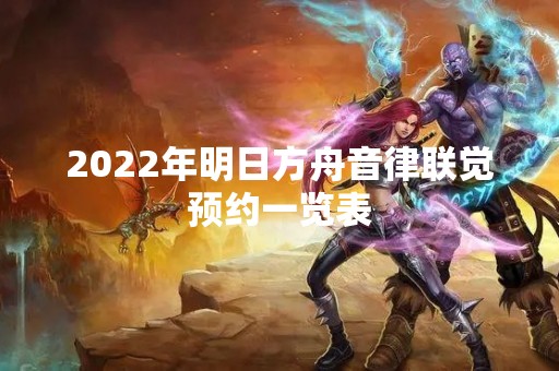 2022年明日方舟音律联觉预约一览表