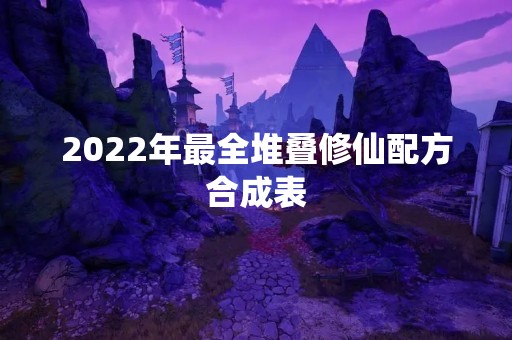 2022年最全堆叠修仙配方合成表