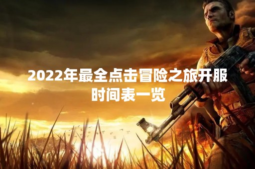 2022年最全点击冒险之旅开服时间表一览