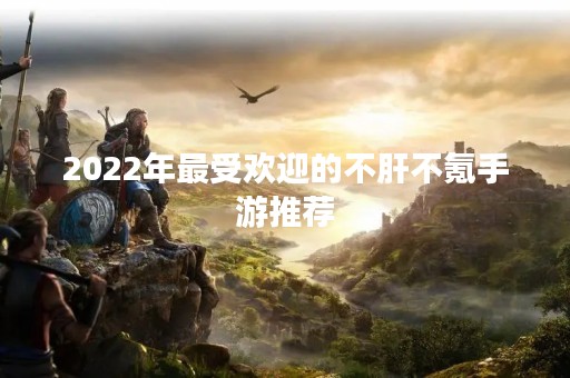 2022年最受欢迎的不肝不氪手游推荐