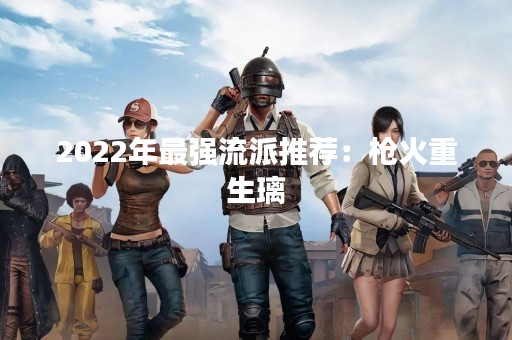 2022年最强流派推荐：枪火重生璃