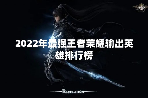 2022年最强王者荣耀输出英雄排行榜