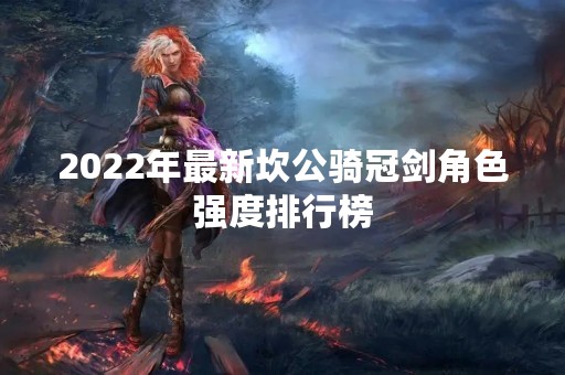 2022年最新坎公骑冠剑角色强度排行榜