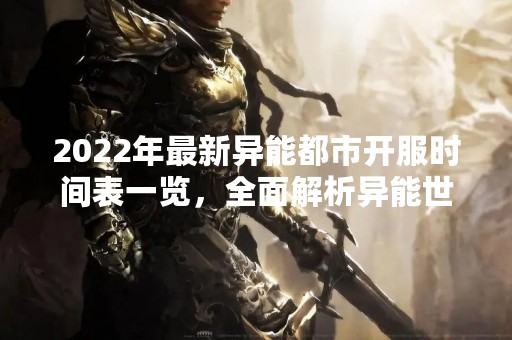 2022年最新异能都市开服时间表一览，全面解析异能世界的奇妙之处