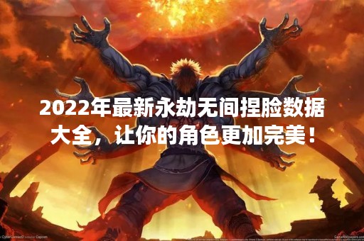 2022年最新永劫无间捏脸数据大全，让你的角色更加完美！