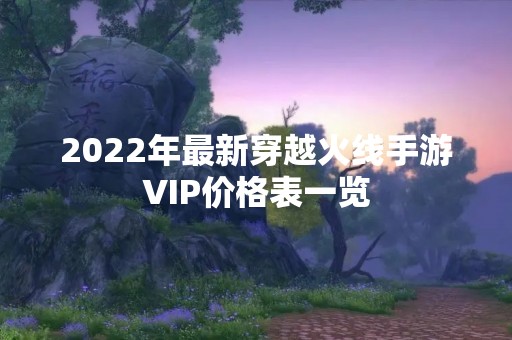 2022年最新穿越火线手游VIP价格表一览