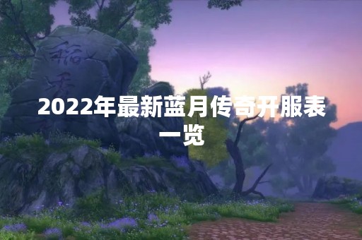 2022年最新蓝月传奇开服表一览
