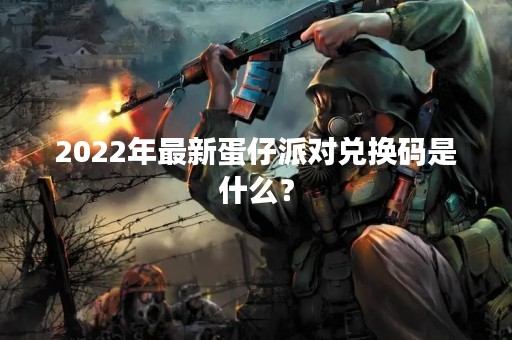 2022年最新蛋仔派对兑换码是什么？