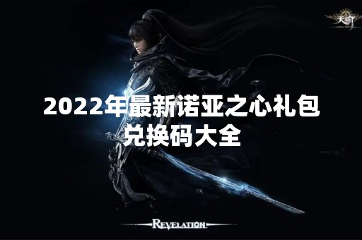 2022年最新诺亚之心礼包兑换码大全