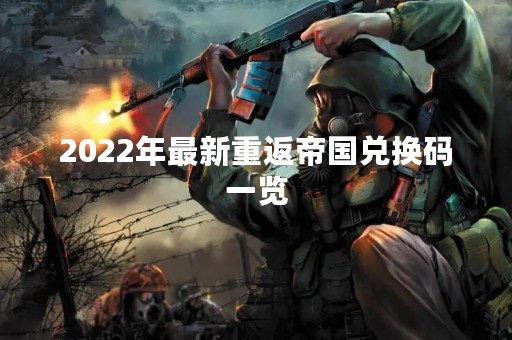 2022年最新重返帝国兑换码一览